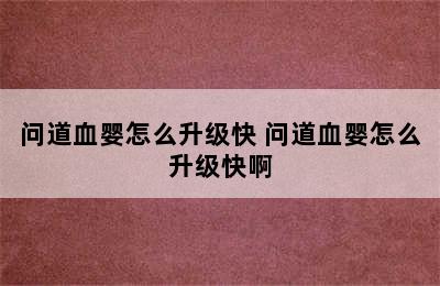 问道血婴怎么升级快 问道血婴怎么升级快啊